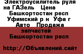 Электроусилитель руля на ГАЗель › Цена ­ 25 500 - Башкортостан респ., Уфимский р-н, Уфа г. Авто » Продажа запчастей   . Башкортостан респ.